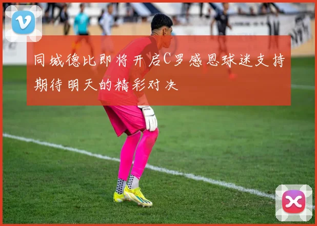 同城德比即将开启C罗感恩球迷支持期待明天的精彩对决