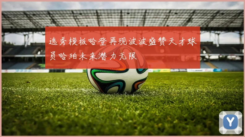 选秀模板哈登再现波波盛赞天才球员哈珀未来潜力无限