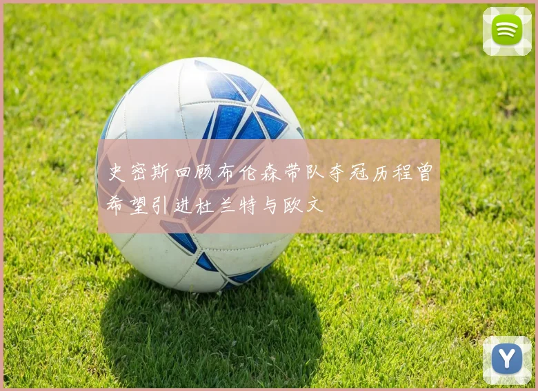史密斯回顾布伦森带队夺冠历程曾希望引进杜兰特与欧文